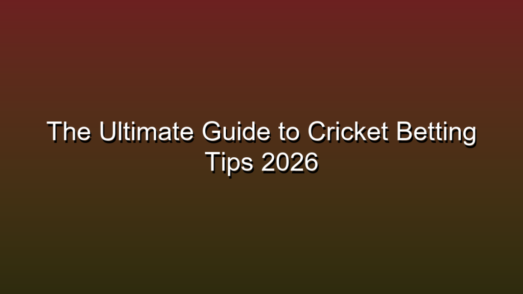 The Ultimate Guide to Cricket Betting Tips 2026